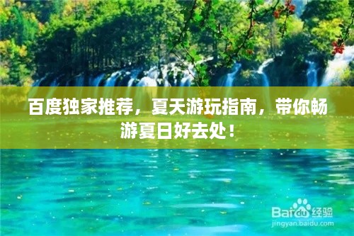 百度独家推荐，夏天游玩指南，带你畅游夏日好去处！