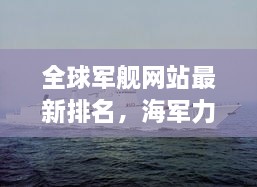 全球军舰网站最新排名，海军力量布局尽收眼底！