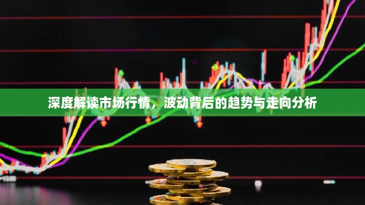 深度解读市场行情，波动背后的趋势与走向分析