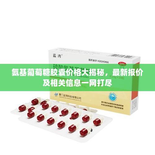 氨基葡萄糖胶囊价格大揭秘，最新报价及相关信息一网打尽
