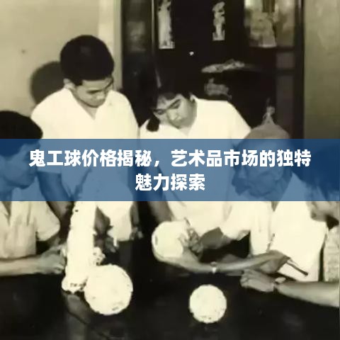 鬼工球价格揭秘，艺术品市场的独特魅力探索