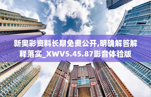 新奥彩资料长期免费公开,明确解答解释落实_XWV5.45.87影音体验版