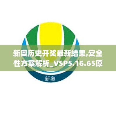 新奥历史开奖最新结果,安全性方案解析_VSP5.16.65原型版