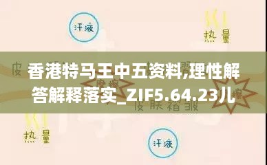 香港特马王中五资料,理性解答解释落实_ZIF5.64.23儿童版