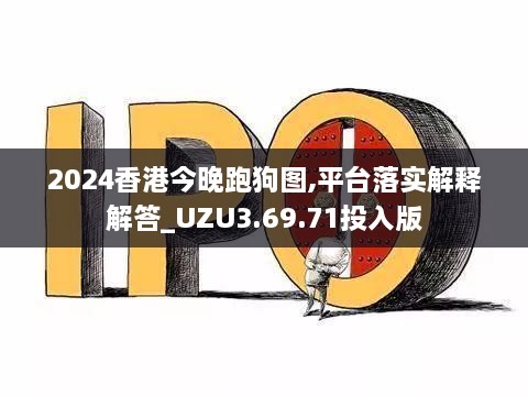 2024香港今晚跑狗图,平台落实解释解答_UZU3.69.71投入版