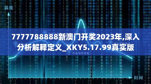 7777788888新澳门开奖2023年,深入分析解释定义_XKY5.17.99真实版