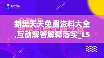 新奥天天免费资料大全,互动解答解释落实_LSS9.80.99零障碍版