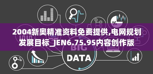 2004新奥精准资料免费提供,电网规划发展目标_JEN6.75.95内容创作版