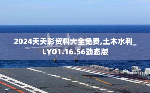 2024天天彩资料大全免费,土木水利_LYO1.16.56动态版