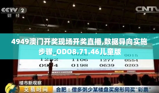 4949澳门开奖现场开奖直播,数据导向实施步骤_ODO8.71.46儿童版