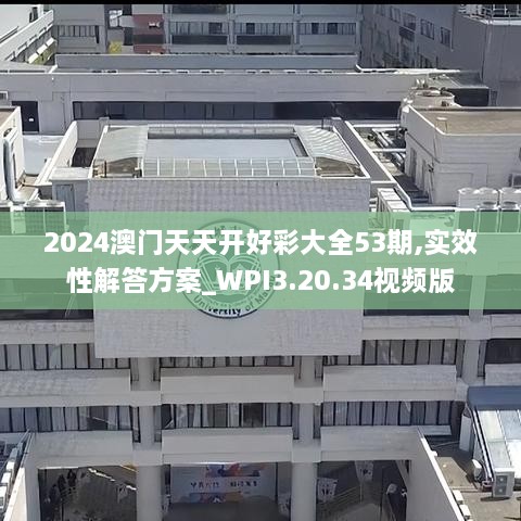 2024澳门天天开好彩大全53期,实效性解答方案_WPI3.20.34视频版