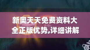 新奥天天免费资料大全正版优势,详细讲解解答解释步骤_LJU6.72.26感知版