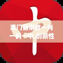 澳门管家婆一肖一码一中,创新性解析计划_JEC7.71.52核心版