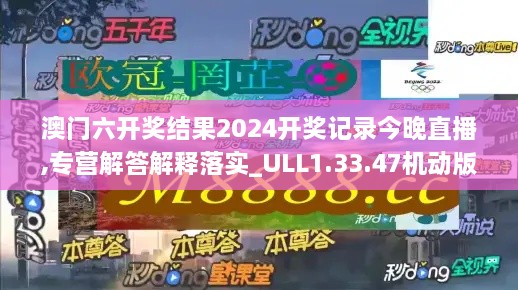 澳门六开奖结果2024开奖记录今晚直播,专营解答解释落实_ULL1.33.47机动版