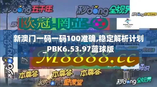 新澳门一码一码100准确,稳定解析计划_PBK6.53.97蓝球版