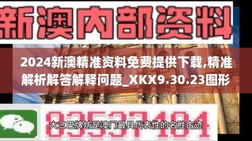 2024新澳精准资料免费提供下载,精准解析解答解释问题_XKX9.30.23图形版