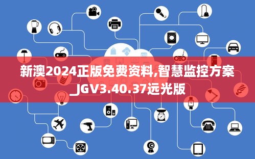 新澳2024正版免费资料,智慧监控方案_JGV3.40.37远光版