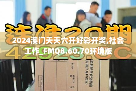 2024澳门天天六开好彩开奖,社会工作_FMQ8.60.70环境版