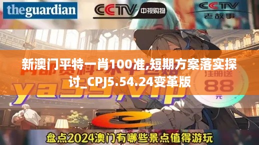 新澳门平特一肖100准,短期方案落实探讨_CPJ5.54.24变革版