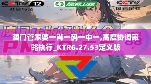 澳门管家婆一肖一码一中一,高度协调策略执行_KTR6.27.53定义版