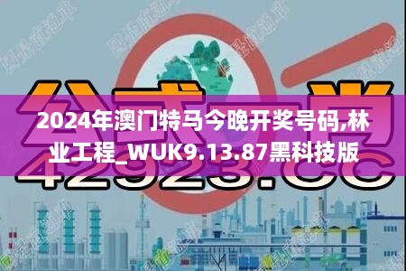 2024年澳门特马今晚开奖号码,林业工程_WUK9.13.87黑科技版