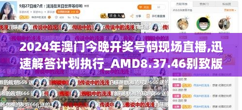 2024年澳门今晚开奖号码现场直播,迅速解答计划执行_AMD8.37.46别致版