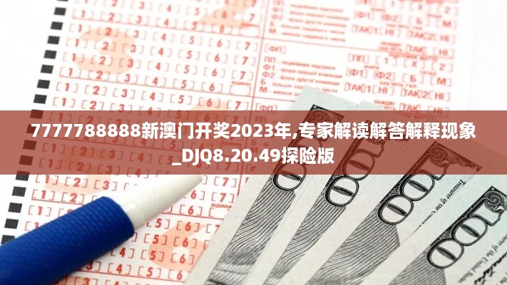 7777788888新澳门开奖2023年,专家解读解答解释现象_DJQ8.20.49探险版