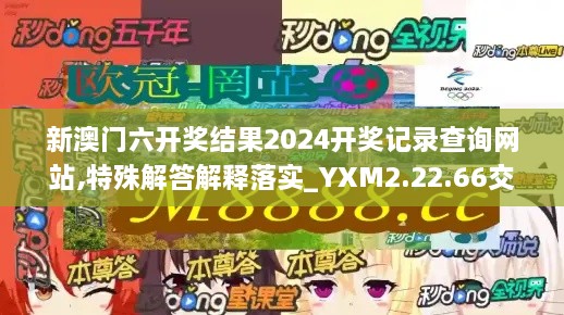 新澳门六开奖结果2024开奖记录查询网站,特殊解答解释落实_YXM2.22.66交互式版