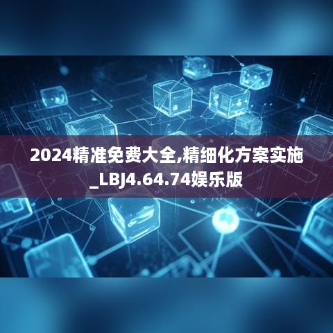 2024精准免费大全,精细化方案实施_LBJ4.64.74娱乐版