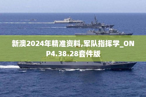 新澳2024年精准资料,军队指挥学_ONP4.38.28套件版