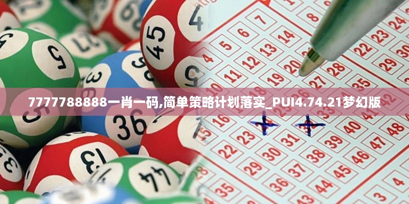 7777788888一肖一码,简单策略计划落实_PUI4.74.21梦幻版