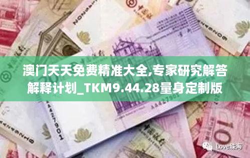 澳门天天免费精准大全,专家研究解答解释计划_TKM9.44.28量身定制版