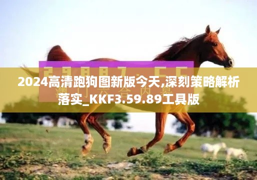 2024高清跑狗图新版今天,深刻策略解析落实_KKF3.59.89工具版