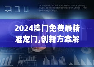 2024澳门免费最精准龙门,创新方案解答解释原因_TIR7.46.94高速版