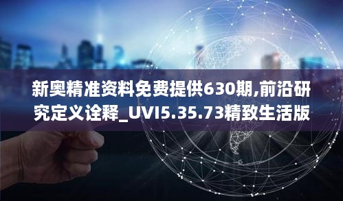 新奥精准资料免费提供630期,前沿研究定义诠释_UVI5.35.73精致生活版