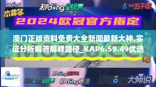 澳门正版资料免费大全新闻最新大神,实证分析解答解释路径_KAP6.59.49优选版