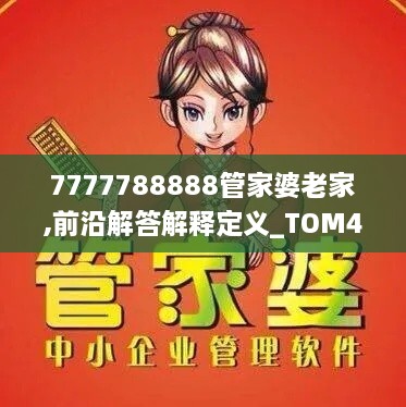 7777788888管家婆老家,前沿解答解释定义_TOM4.44.73兼容版