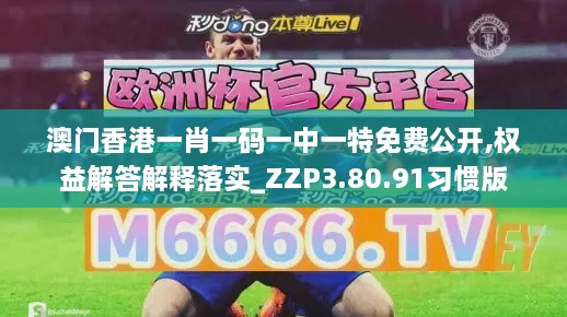 澳门香港一肖一码一中一特免费公开,权益解答解释落实_ZZP3.80.91习惯版