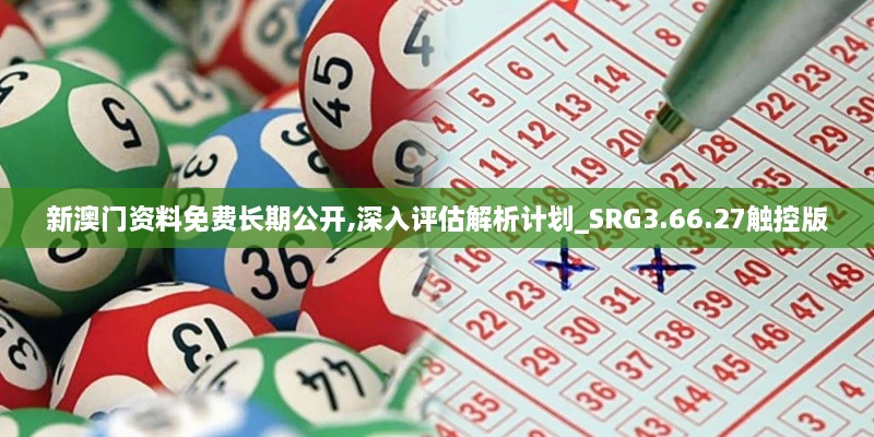 新澳门资料免费长期公开,深入评估解析计划_SRG3.66.27触控版