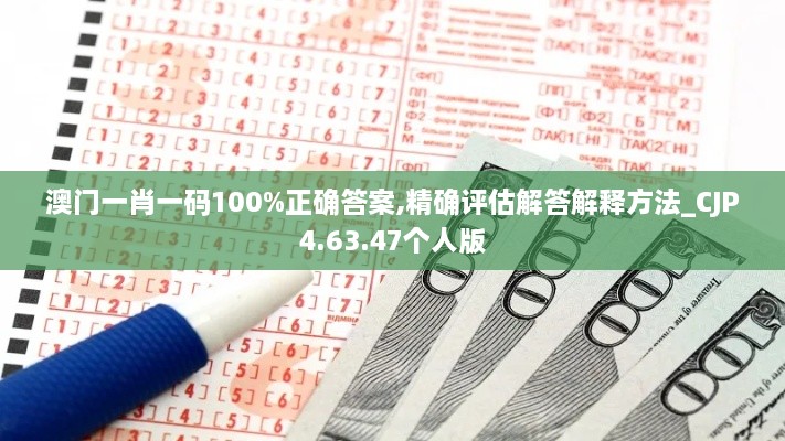 澳门一肖一码100%正确答案,精确评估解答解释方法_CJP4.63.47个人版