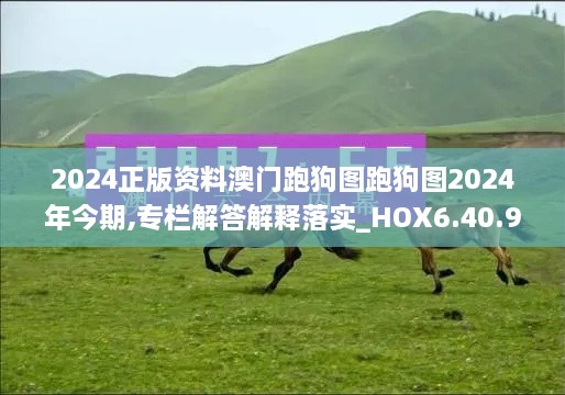 2024正版资料澳门跑狗图跑狗图2024年今期,专栏解答解释落实_HOX6.40.90传承版