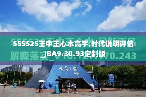 555525王中王心水高手,时代说明评估_JBA9.30.93定制版