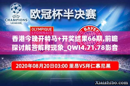 香港今晚开特马+开奖结果66期,前瞻探讨解答解释现象_QWI4.71.78影音版