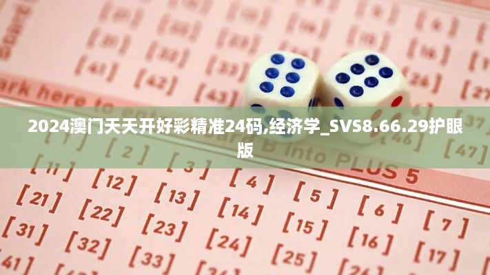 2024澳门天天开好彩精准24码,经济学_SVS8.66.29护眼版