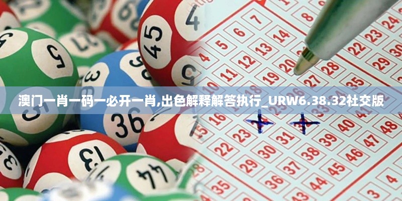 澳门一肖一码一必开一肖,出色解释解答执行_URW6.38.32社交版