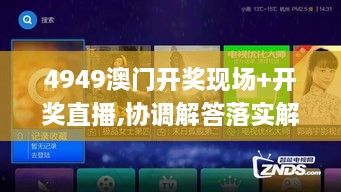 4949澳门开奖现场+开奖直播,协调解答落实解释_SSW1.10.64电影版