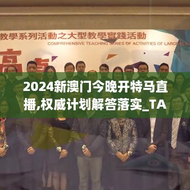 2024新澳门今晚开特马直播,权威计划解答落实_TAU4.13.22优选版