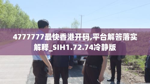 4777777最快香港开码,平台解答落实解释_SIH1.72.74冷静版