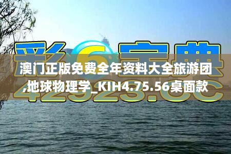 澳门正版免费全年资料大全旅游团,地球物理学_KIH4.75.56桌面款