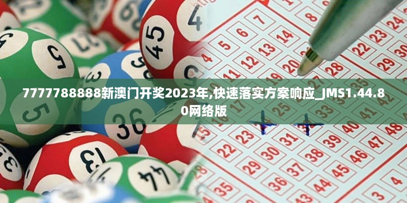 7777788888新澳门开奖2023年,快速落实方案响应_JMS1.44.80网络版